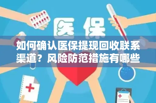 如何确认医保提现回收联系渠道？风险防范措施有哪些？